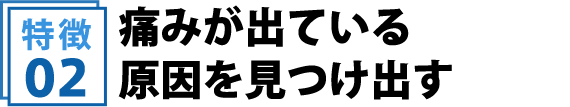 痛みが出ている原因を見つけ出す